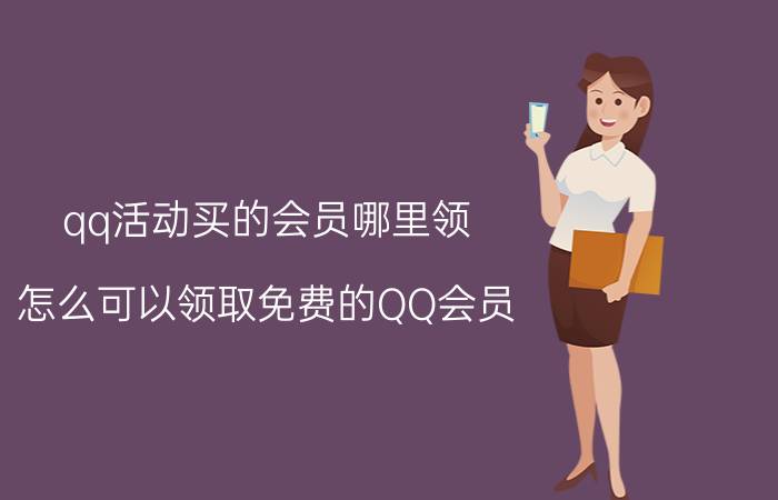 qq活动买的会员哪里领 怎么可以领取免费的QQ会员？